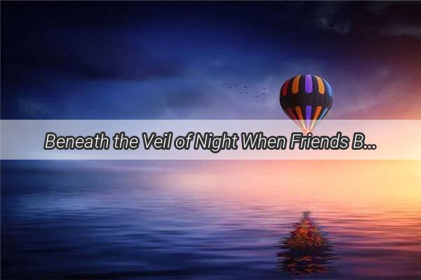 Beneath the Veil of Night When Friends Become Foes in Our Dreams